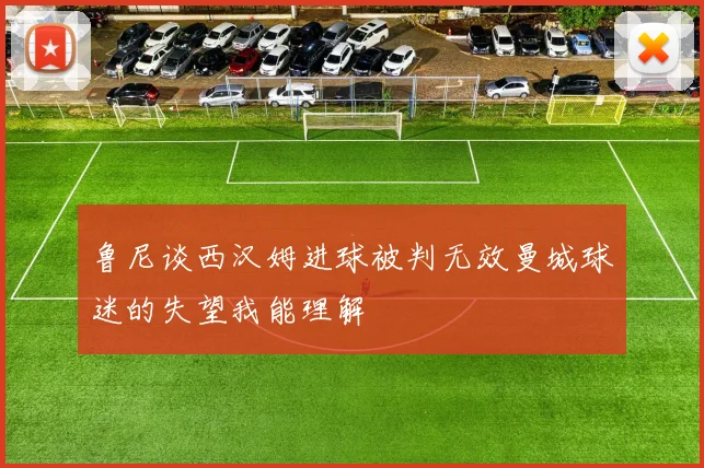 鲁尼谈西汉姆进球被判无效曼城球迷的失望我能理解