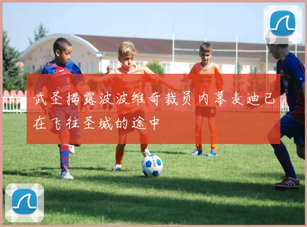 武圣揭露波波维奇裁员内幕麦迪已在飞往圣城的途中