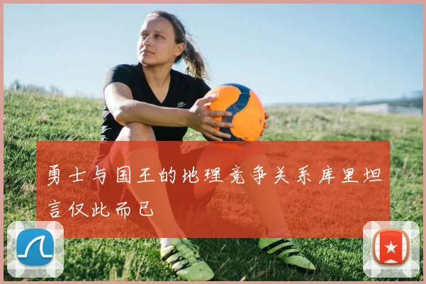 勇士与国王的地理竞争关系库里坦言仅此而已