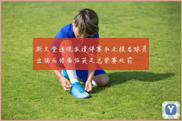 斯文登违规派遣停赛和未报名球员出场或将面临英足总禁赛处罚