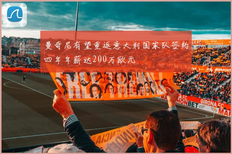 曼奇尼有望重返意大利国家队签约四年年薪达200万欧元