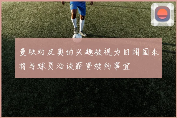 曼联对皮奥的兴趣被视为旧闻国米将与球员洽谈薪资续约事宜