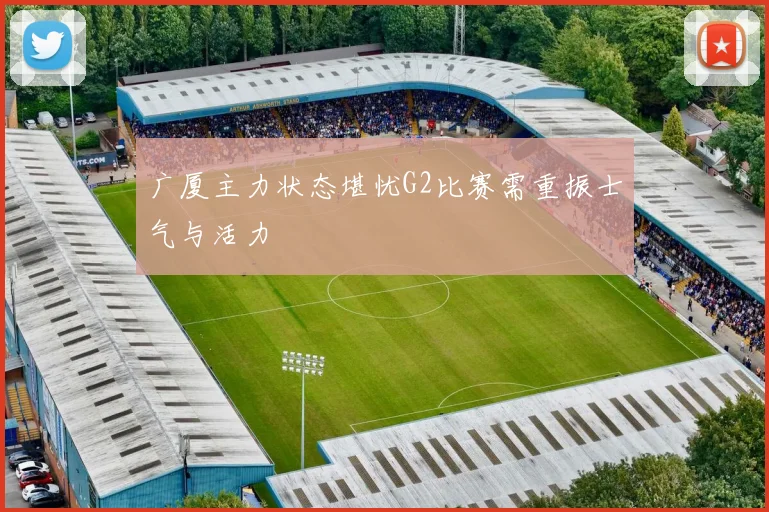 广厦主力状态堪忧G2比赛需重振士气与活力
