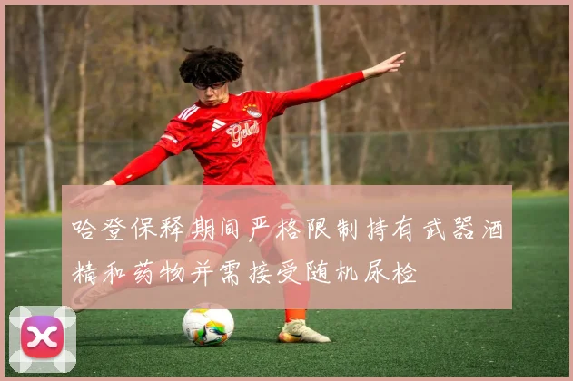 哈登保释期间严格限制持有武器酒精和药物并需接受随机尿检