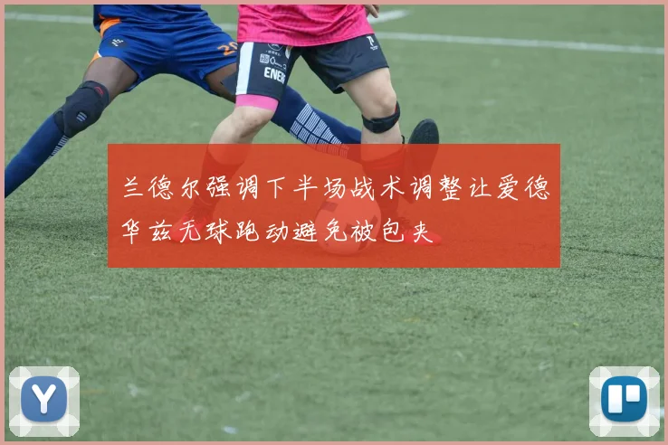 兰德尔强调下半场战术调整让爱德华兹无球跑动避免被包夹