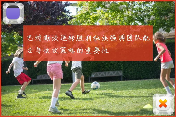 巴特勒谈逆转胜利秘诀强调团队配合与快攻策略的重要性