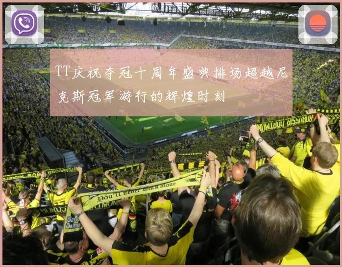 TT庆祝夺冠十周年盛典排场超越尼克斯冠军游行的辉煌时刻